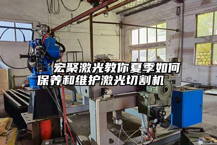   宏聚激光教你夏季如何保養(yǎng)和維護(hù)激光切割機(jī)  